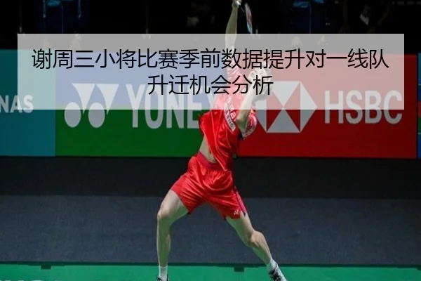 谢周三小将比赛季前数据提升对一线队升迁机会分析